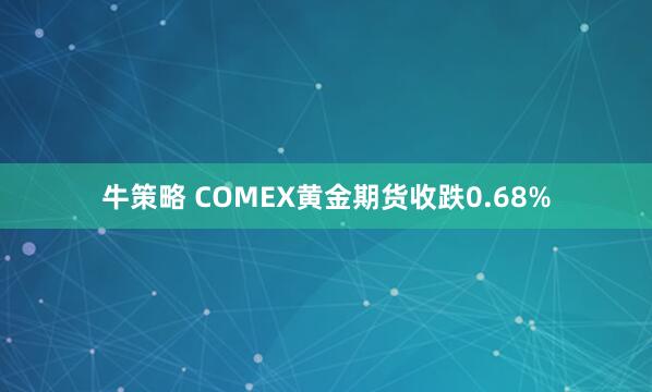 牛策略 COMEX黄金期货收跌0.68%