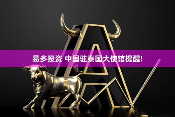 易多投资 中国驻泰国大使馆提醒!