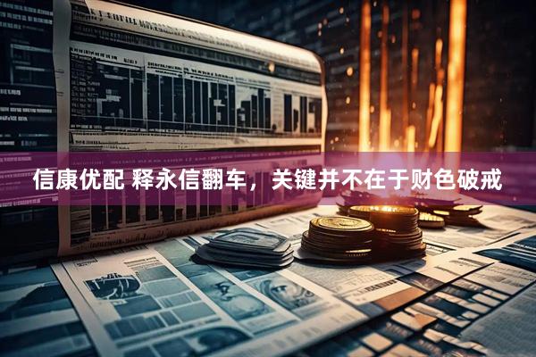 信康优配 释永信翻车，关键并不在于财色破戒