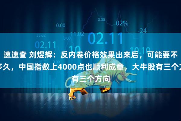 速速查 刘煜辉：反内卷价格效果出来后，可能要不了多久，中国指数上4000点也顺利成章，大牛股有三个方向