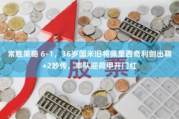 常胜策略 6-1，36岁国米旧将佩里西奇利剑出鞘+2妙传，率队迎荷甲开门红