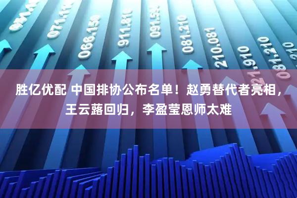 胜亿优配 中国排协公布名单！赵勇替代者亮相，王云蕗回归，李盈莹恩师太难