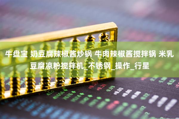 牛盘宝 奶豆腐辣椒酱炒锅 牛肉辣椒酱搅拌锅 米乳豆腐凉粉搅拌机_不锈钢_操作_行星