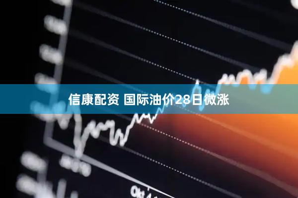 信康配资 国际油价28日微涨