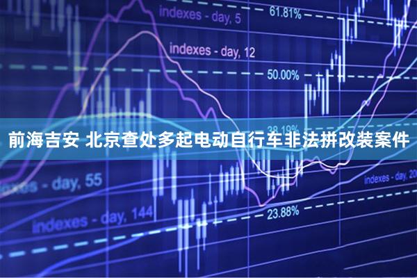 前海吉安 北京查处多起电动自行车非法拼改装案件