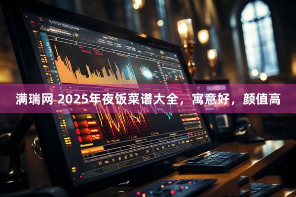 满瑞网 2025年夜饭菜谱大全，寓意好，颜值高