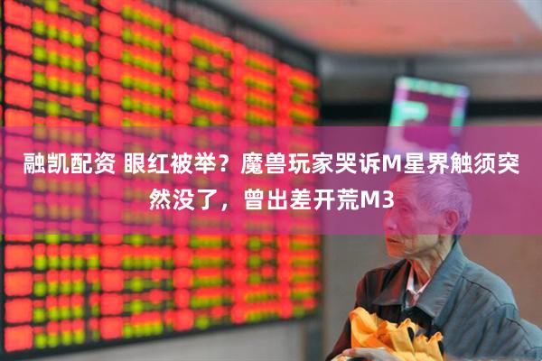 融凯配资 眼红被举？魔兽玩家哭诉M星界触须突然没了，曾出差开荒M3