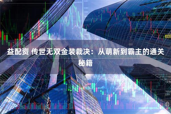 益配资 传世无双金装裁决：从萌新到霸主的通关秘籍