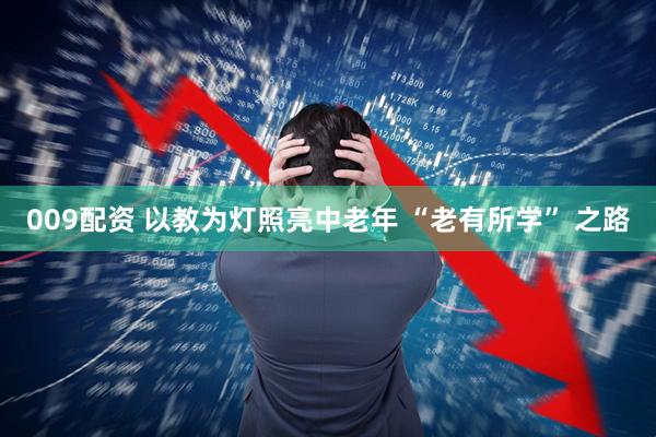009配资 以教为灯照亮中老年 “老有所学” 之路