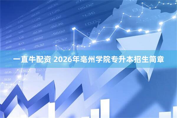 一直牛配资 2026年亳州学院专升本招生简章
