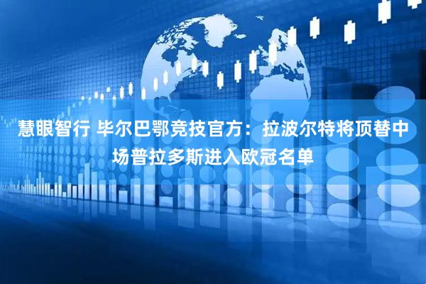 慧眼智行 毕尔巴鄂竞技官方：拉波尔特将顶替中场普拉多斯进入欧冠名单
