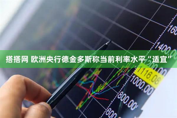 搭搭网 欧洲央行德金多斯称当前利率水平“适宜”